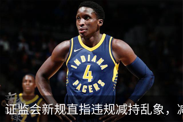 证监会新规直指违规减持乱象，减持比例超5%、金额超5亿将被重罚